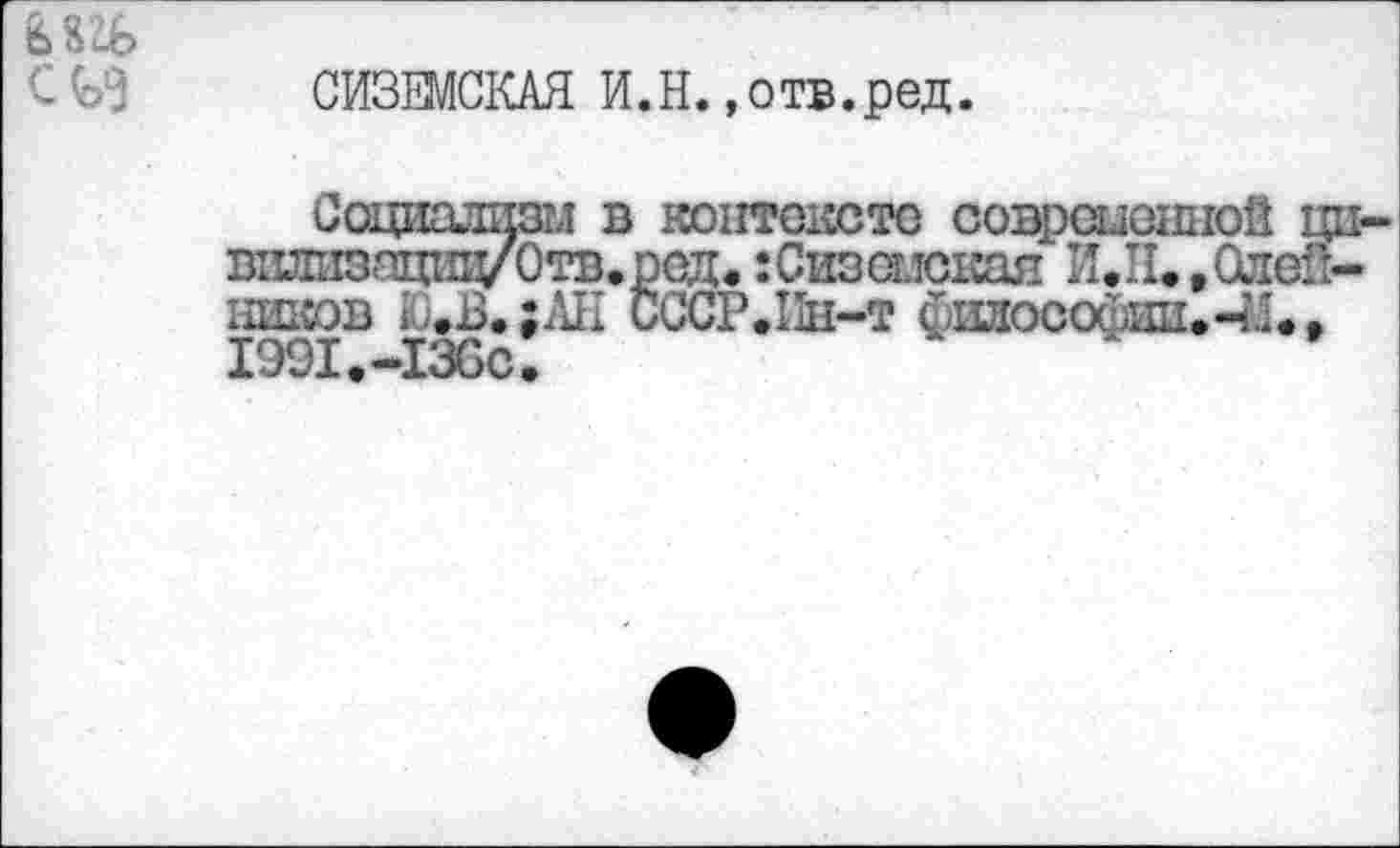 ﻿6Ш>
CG3
СИЗЕМСКАЯ И.Н. »отв.ред.

в контексте соврсыошюй ци-вилизациц/'Отв.ред. :Сизшская И.И. »Олейников Ю»В.;АН CCCP.Iïh-t философии.-й. » I99I.-I3CC.